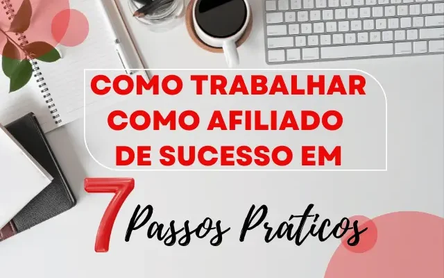 Como trabalhar como afiliado de sucesso em 7 passos práticos