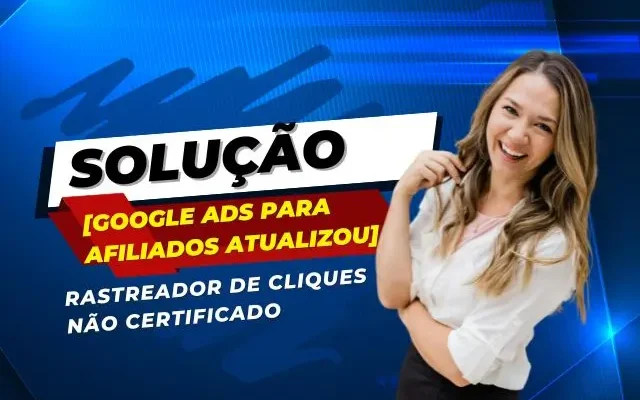 [GOOGLE ADS PARA AFILIADOS ATUALIZOU] Como Contornar o Problema do Rastreador de Cliques Não Certificado